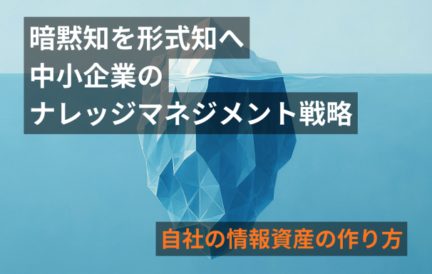 暗黙知を資産に変える！中小企業のための形式知化IT戦略
