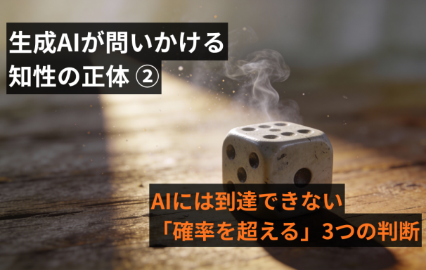 生成AIが問いかける『知性』の正体（2）～AIには到達できない「確率を超える」3つの判断～