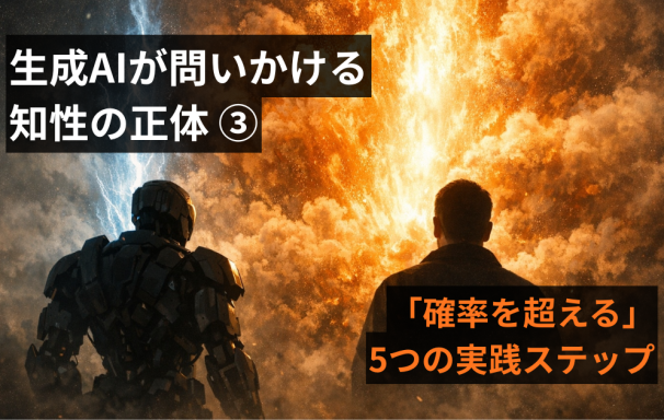 生成AIが問いかける『知性』の正体（3）～組織を変える「確率を超える」5つの実践ステップ～