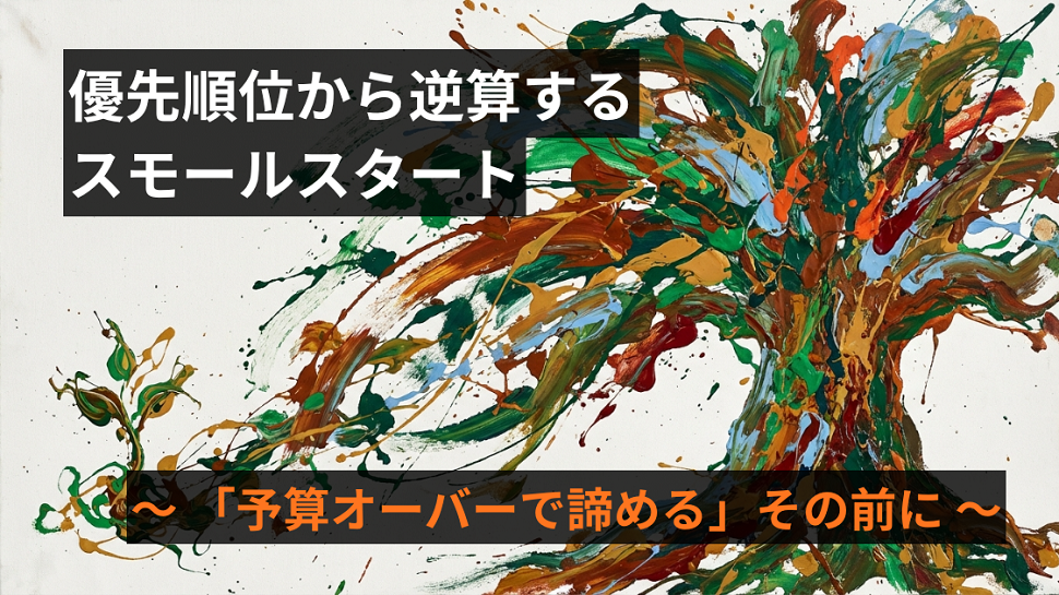 「予算オーバーで諦める」その前に。優先順位から逆算するスモールスタート