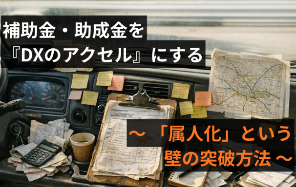 補助金・助成金を『DXのアクセル』にする — 「属人化」という壁の突破方法